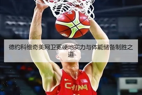 德约科维奇美网卫冕硬地实力与体能储备制胜之道