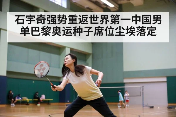 石宇奇强势重返世界第一中国男单巴黎奥运种子席位尘埃落定