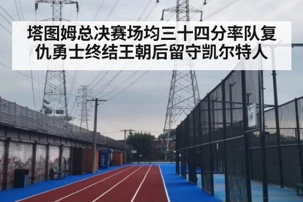 塔图姆总决赛场均三十四分率队复仇勇士终结王朝后留守凯尔特人