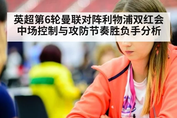 英超第6轮曼联对阵利物浦双红会中场控制与攻防节奏胜负手分析