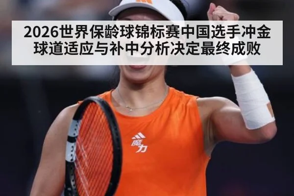 2026世界保龄球锦标赛中国选手冲金 球道适应与补中分析决定最终成败