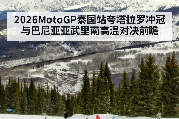 2026MotoGP泰国站夸塔拉罗冲冠与巴尼亚亚武里南高温对决前瞻